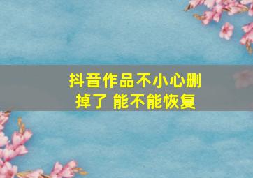 抖音作品不小心删掉了 能不能恢复